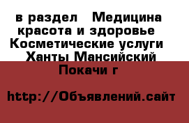  в раздел : Медицина, красота и здоровье » Косметические услуги . Ханты-Мансийский,Покачи г.